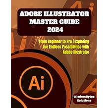 ADOBE ILLUSTRATOR MASTER GUIDE 2024: From Beginner to Pro | Exploring the Endless Possibilities with Adobe Illustrator Paperback July 9, 2024